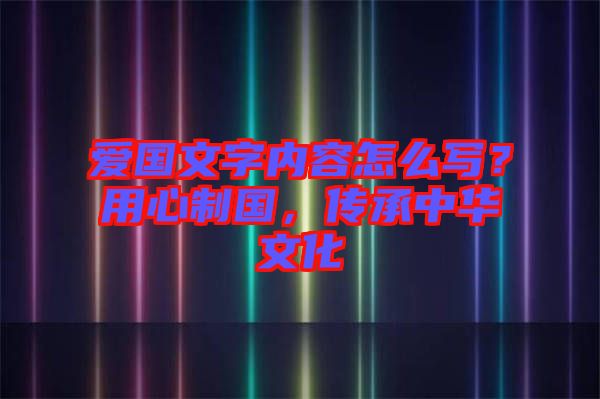 愛國文字內容怎么寫？用心制國，傳承中華文化
