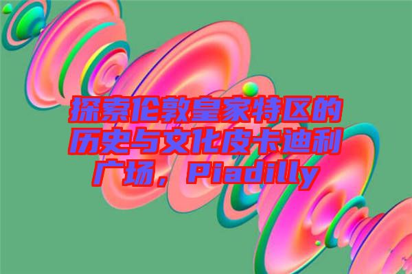 探索倫敦皇家特區的歷史與文化皮卡迪利廣場，Piadilly