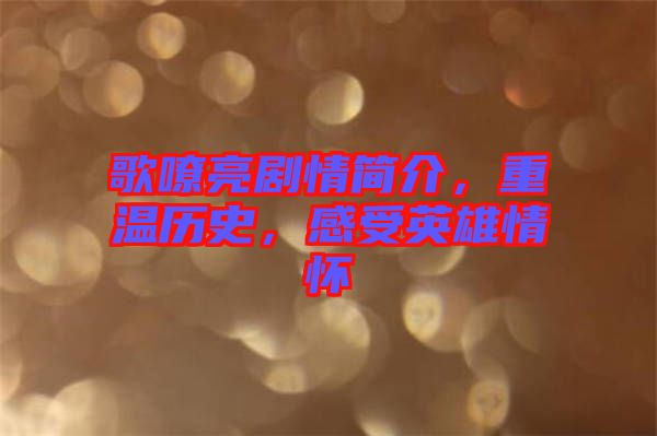 歌嘹亮劇情簡介，重溫歷史，感受英雄情懷