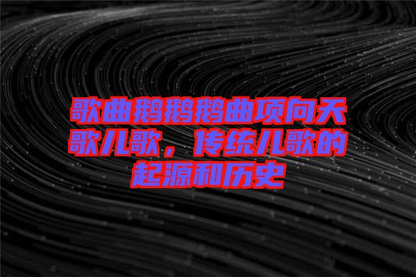 歌曲鵝鵝鵝曲項向天歌兒歌，傳統兒歌的起源和歷史