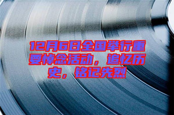12月6日全國(guó)舉行重要悼念活動(dòng)，追憶歷史，銘記先烈
