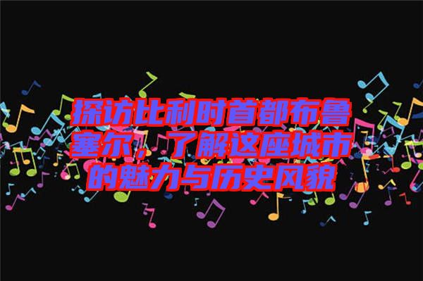 探訪比利時首都布魯塞爾，了解這座城市的魅力與歷史風(fēng)貌
