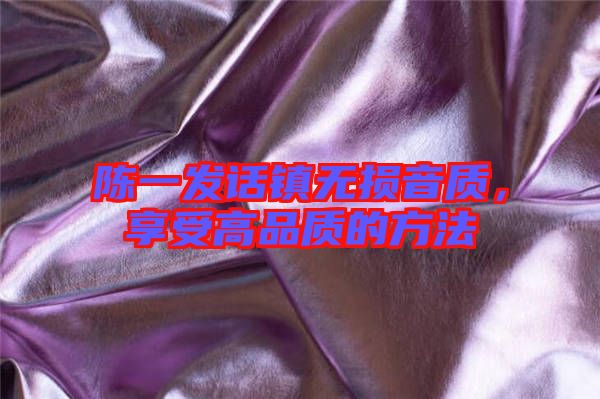 陳一發話鎮無損音質，享受高品質的方法