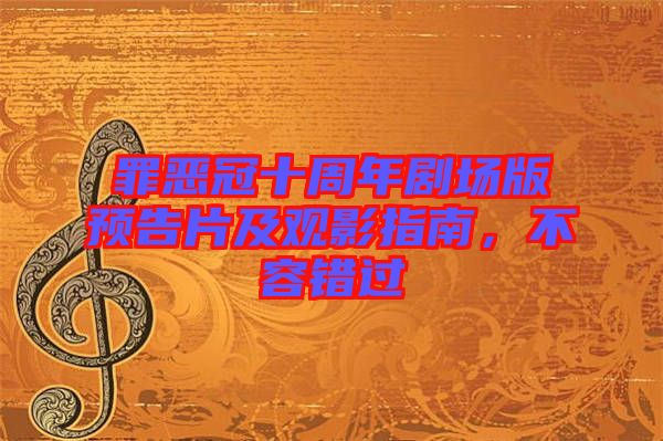 罪惡冠十周年劇場(chǎng)版預(yù)告片及觀(guān)影指南，不容錯(cuò)過(guò)