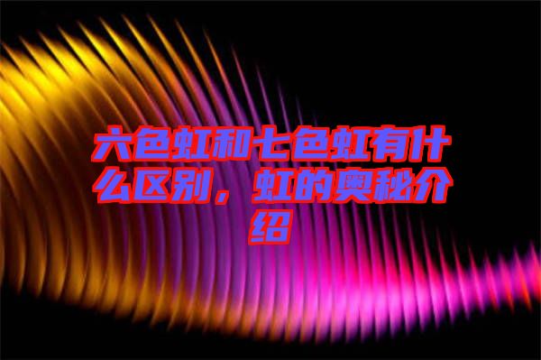 六色虹和七色虹有什么區(qū)別，虹的奧秘介紹