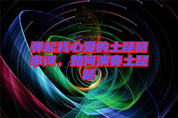 彈起我心愛的土琵琶串詞，如何演奏土琵琶