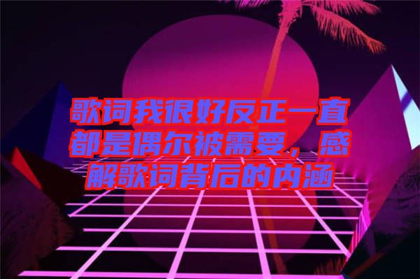 歌詞我很好反正一直都是偶爾被需要，感解歌詞背后的內(nèi)涵