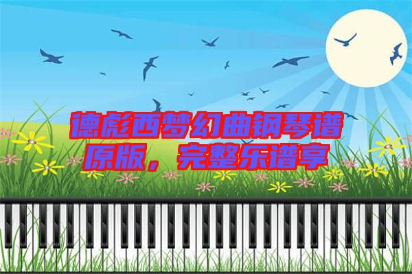 德彪西夢幻曲鋼琴譜原版，完整樂譜享