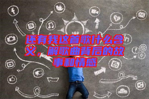 還有我這首歌什么含義，解歌曲背后的故事和情感