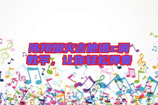 陳翔煙火吉他譜c調(diào)教學，讓你輕松彈奏