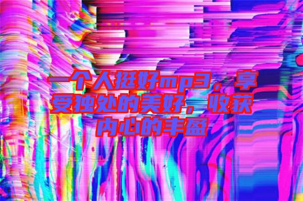一個人挺好mp3，享受獨處的美好，收獲內心的豐盈