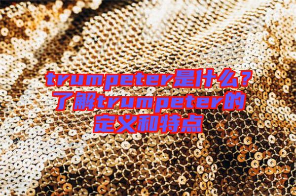trumpeter是什么？了解trumpeter的定義和特點(diǎn)