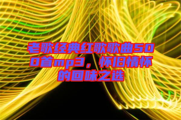 老歌經典紅歌歌曲500首mp3，懷舊情懷的回味之選