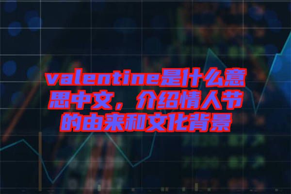 valentine是什么意思中文，介紹情人節(jié)的由來和文化背景