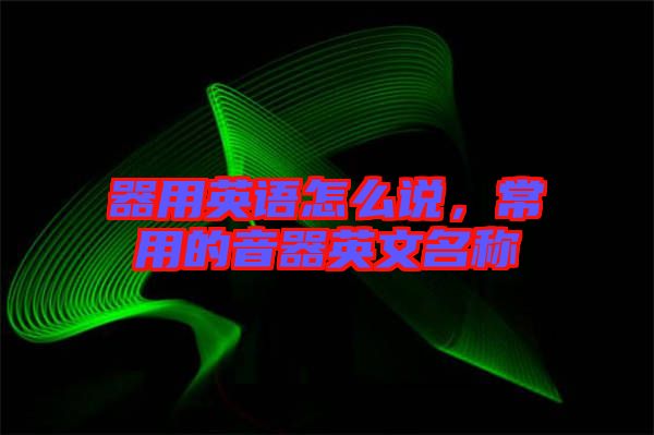 器用英語怎么說，常用的音器英文名稱
