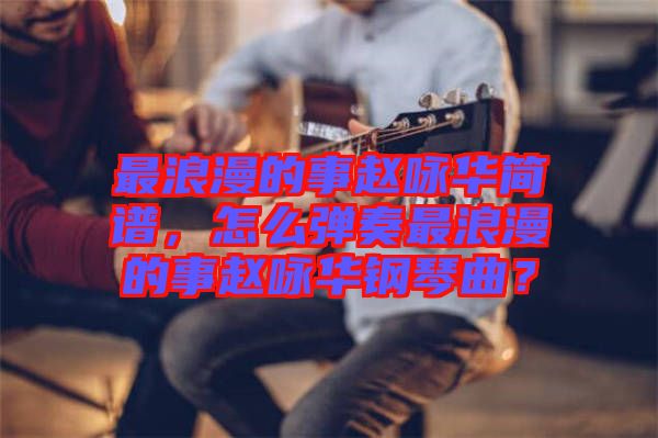 最浪漫的事趙詠華簡譜，怎么彈奏最浪漫的事趙詠華鋼琴曲？