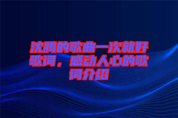 沈騰的歌曲一次就好歌詞，感動人心的歌詞介紹
