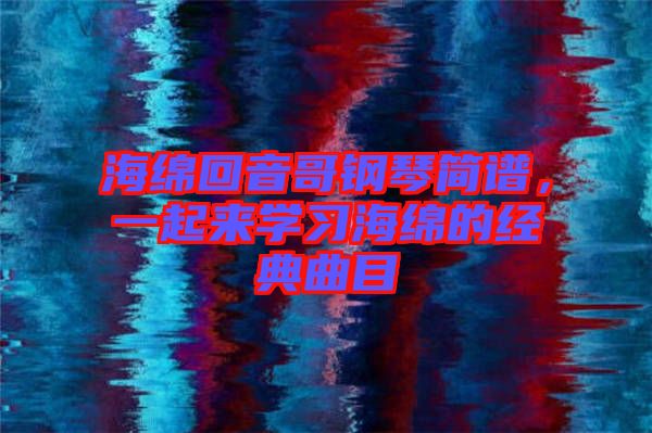 海綿回音哥鋼琴簡譜，一起來學習海綿的經典曲目