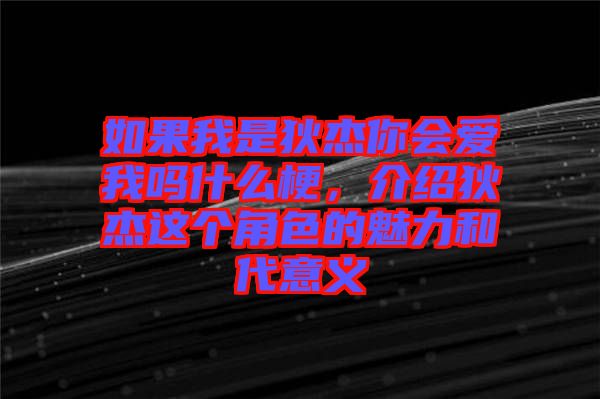 如果我是狄杰你會愛我嗎什么梗，介紹狄杰這個角色的魅力和代意義