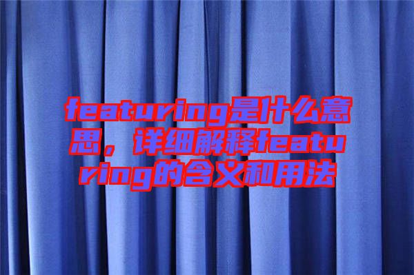 featuring是什么意思，詳細(xì)解釋featuring的含義和用法