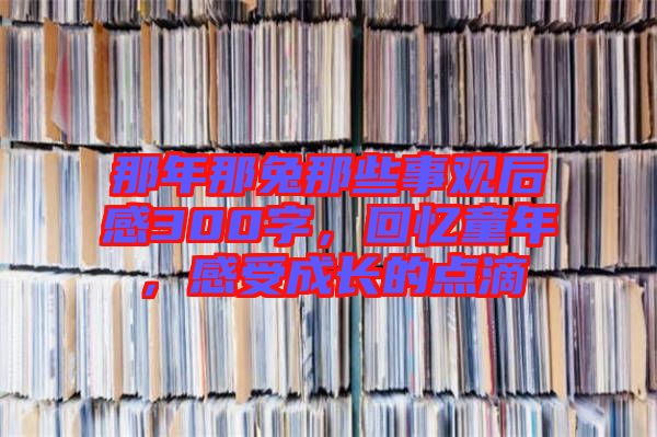 那年那兔那些事觀后感300字，回憶童年，感受成長的點滴