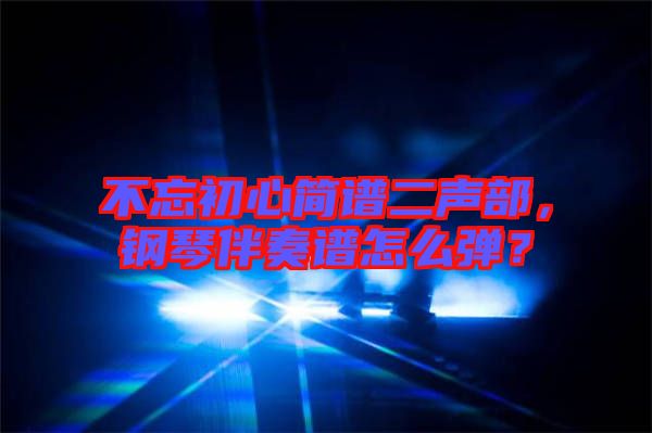 不忘初心簡(jiǎn)譜二聲部，鋼琴伴奏譜怎么彈？