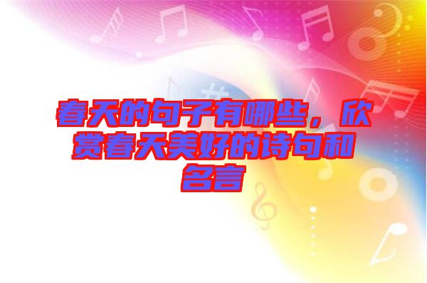 春天的句子有哪些，欣賞春天美好的詩句和名言