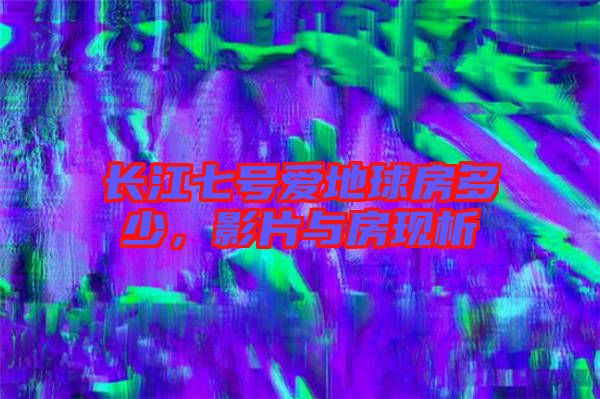 長江七號愛地球房多少，影片與房現(xiàn)析