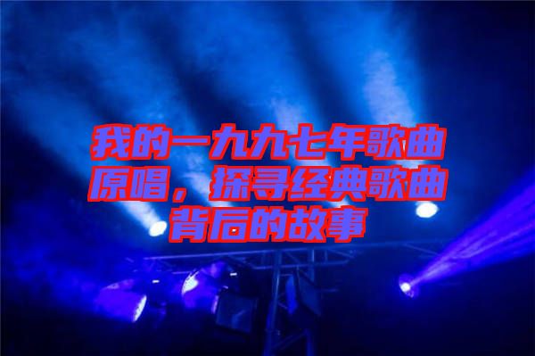 我的一九九七年歌曲原唱，探尋經典歌曲背后的故事