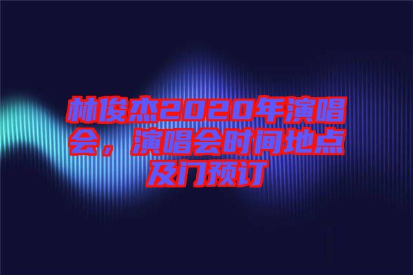 林俊杰2020年演唱會，演唱會時間地點及門預訂