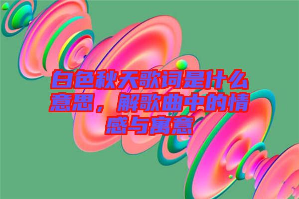 白色秋天歌詞是什么意思，解歌曲中的情感與寓意