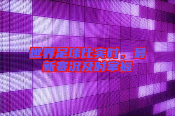 世界足球比實(shí)時(shí)，最新賽況及時(shí)掌握