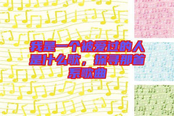 我是一個(gè)被愛過(guò)的人是什么歌，探尋那首系歌曲