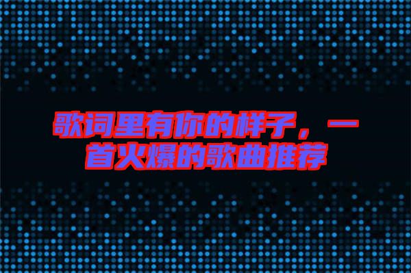 歌詞里有你的樣子，一首火爆的歌曲推薦
