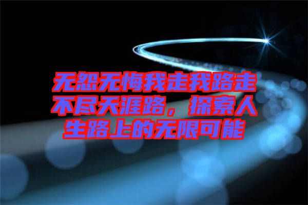 無怨無悔我走我路走不盡天涯路，探索人生路上的無限可能