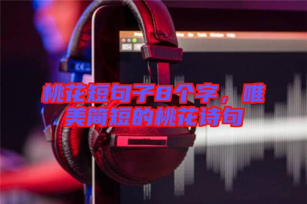 桃花短句子8個(gè)字，唯美簡短的桃花詩句