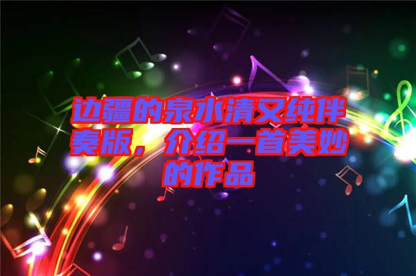 邊疆的泉水清又純伴奏版，介紹一首美妙的作品