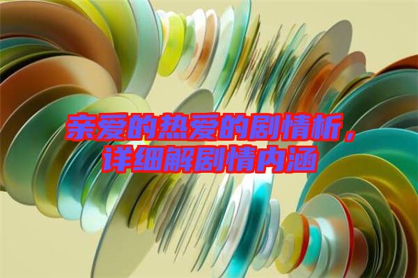 親愛的熱愛的劇情析，詳細解劇情內涵