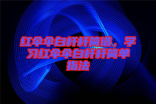 紅傘傘白桿桿簡譜，學習紅傘傘白桿桿簡單指法