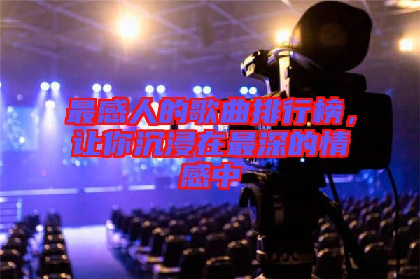 最感人的歌曲排行榜，讓你沉浸在最深的情感中