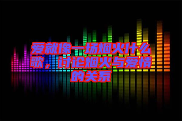 愛就像一場煙火什么歌，討論煙火與愛情的關(guān)系