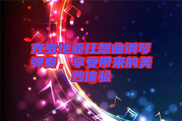 克羅地亞狂想曲鋼琴?gòu)椬?，享受帶?lái)的美妙體驗(yàn)