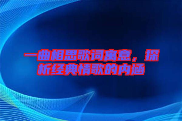 一曲相思歌詞寓意，探析經典情歌的內涵