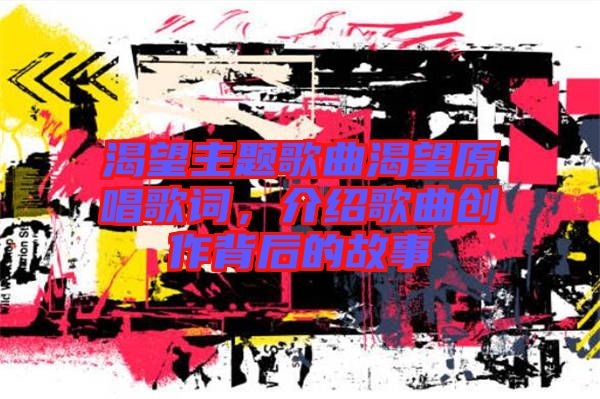 渴望主題歌曲渴望原唱歌詞，介紹歌曲創作背后的故事