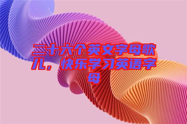 二十六個英文字母歌兒，快樂學習英語字母