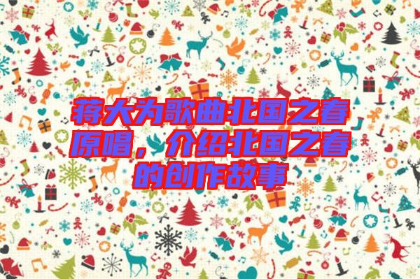 蔣大為歌曲北國之春原唱，介紹北國之春的創作故事