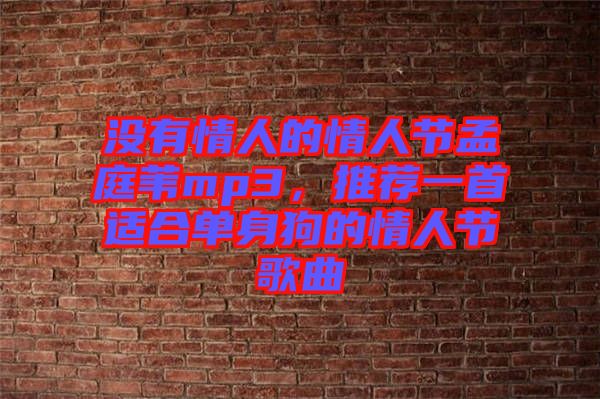 沒有情人的情人節孟庭葦mp3，推薦一首適合單身狗的情人節歌曲