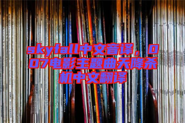 skyfall中文音譯，007電影主題曲天降殺機(jī)中文翻譯