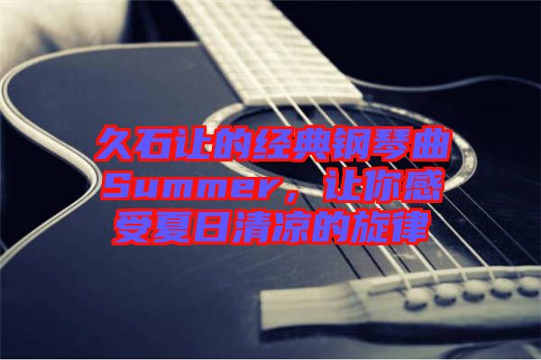 久石讓的經典鋼琴曲Summer，讓你感受夏日清涼的旋律