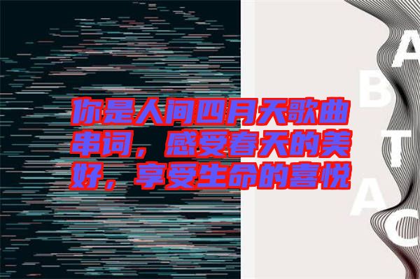你是人間四月天歌曲串詞，感受春天的美好，享受生命的喜悅